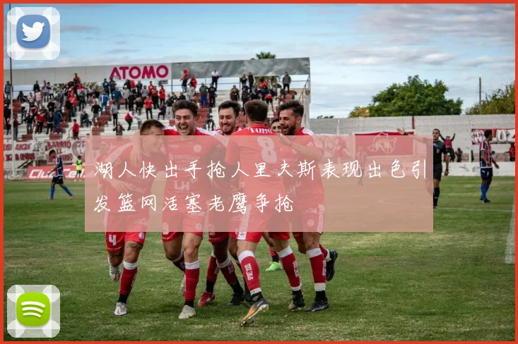 湖人快出手抢人里夫斯表现出色引发篮网活塞老鹰争抢