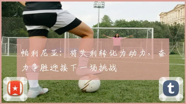 帕利尼亚：将失利转化为动力，奋力争胜迎接下一场挑战
