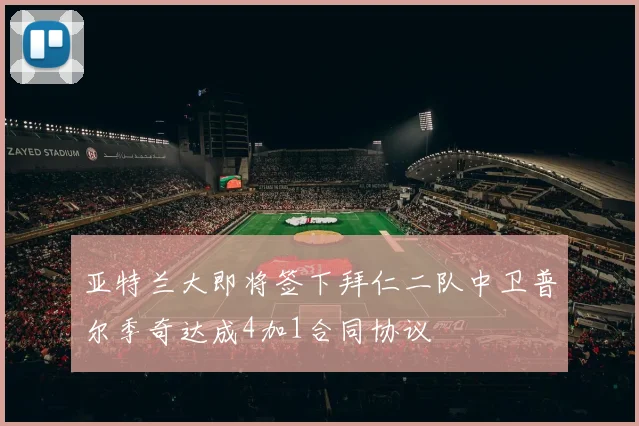 亚特兰大即将签下拜仁二队中卫普尔季奇达成4加1合同协议