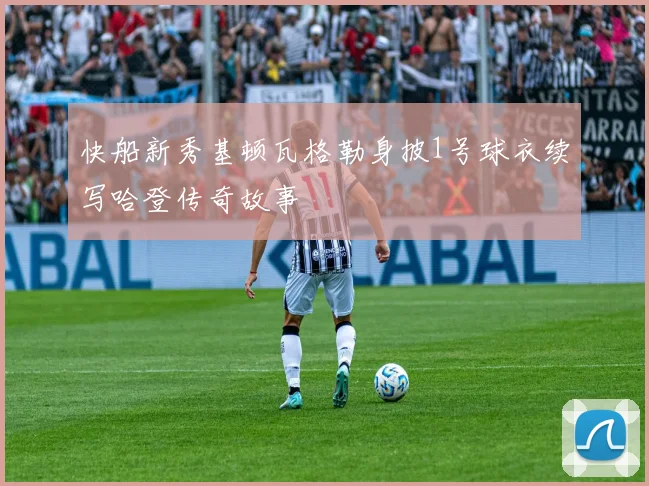 快船新秀基顿瓦格勒身披1号球衣续写哈登传奇故事