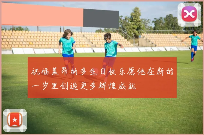 祝福莱昂纳多生日快乐愿他在新的一岁里创造更多辉煌成就