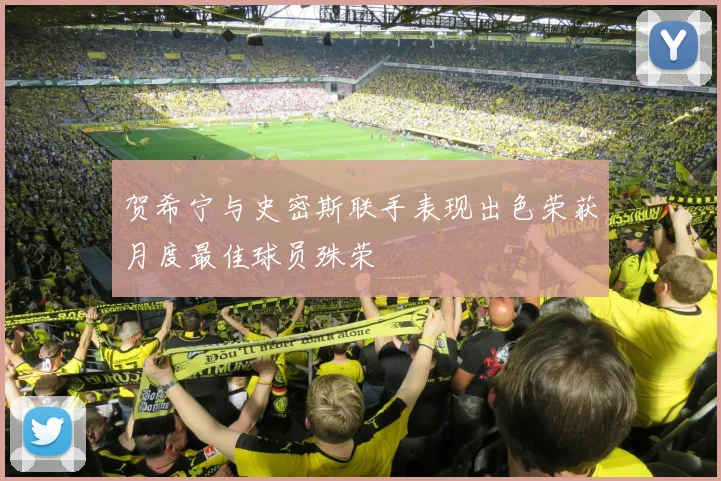 贺希宁与史密斯联手表现出色荣获月度最佳球员殊荣