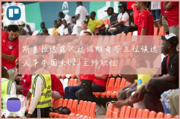 斯基拉透露汉达诺维奇等三位候选人争夺国米U23主帅职位
