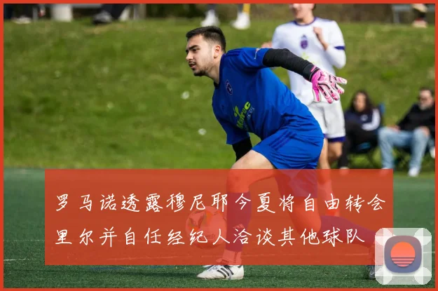罗马诺透露穆尼耶今夏将自由转会里尔并自任经纪人洽谈其他球队