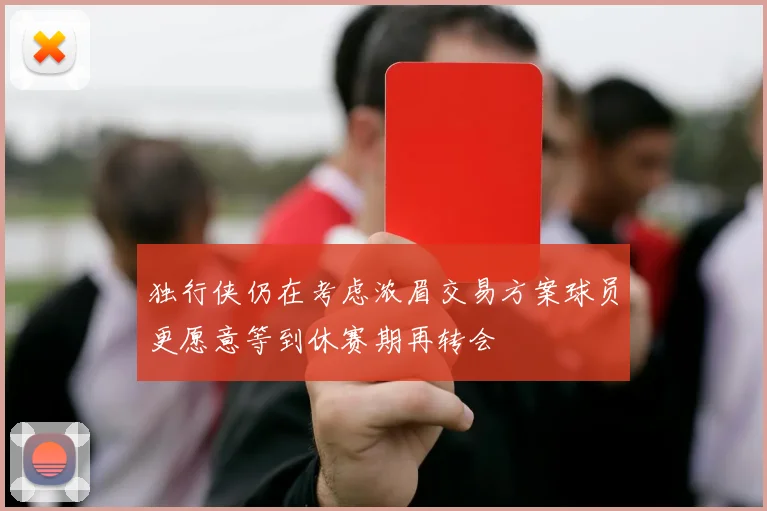 独行侠仍在考虑浓眉交易方案球员更愿意等到休赛期再转会