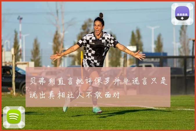 贝弗利直言批评保罗并非谎言只是说出真相让人不敢面对