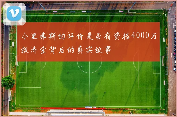 小里弗斯的评价是否有资格4000万救济金背后的真实故事